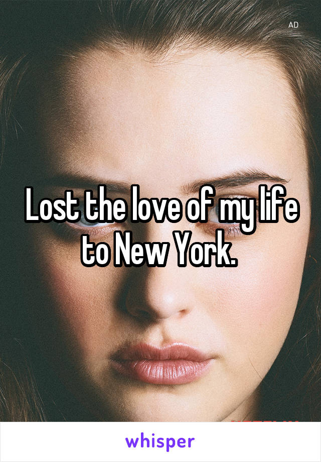 Lost the love of my life to New York. 