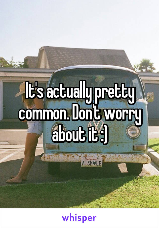 It's actually pretty common. Don't worry about it :)