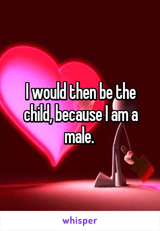 I would then be the child, because I am a male. 