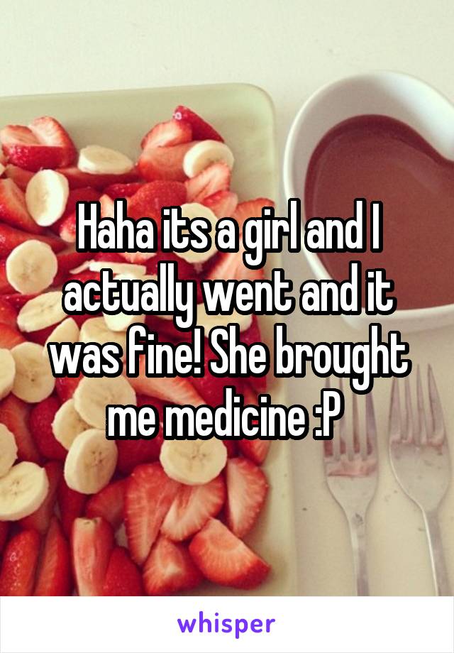 Haha its a girl and I actually went and it was fine! She brought me medicine :P 