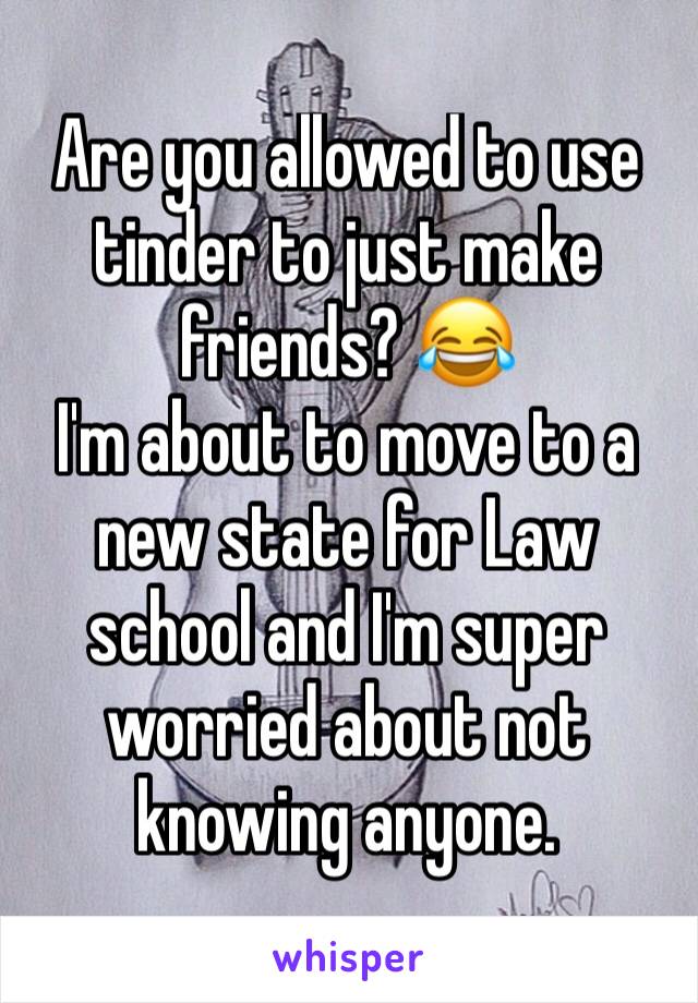 Are you allowed to use tinder to just make friends? 😂
I'm about to move to a new state for Law school and I'm super worried about not knowing anyone.