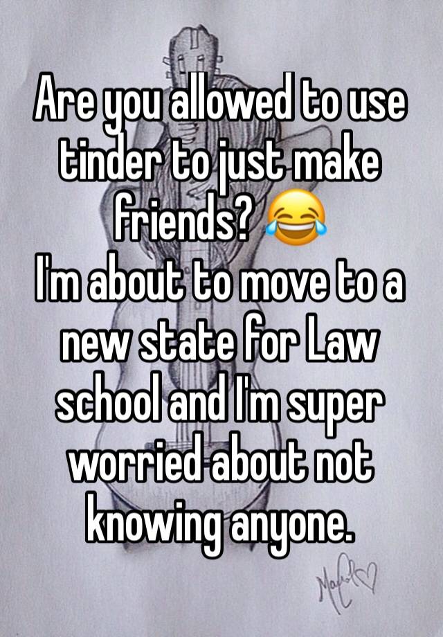 Are you allowed to use tinder to just make friends? 😂
I'm about to move to a new state for Law school and I'm super worried about not knowing anyone.