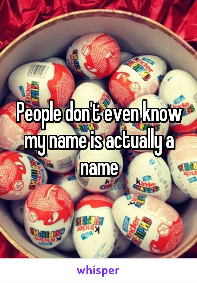 People don't even know my name is actually a name