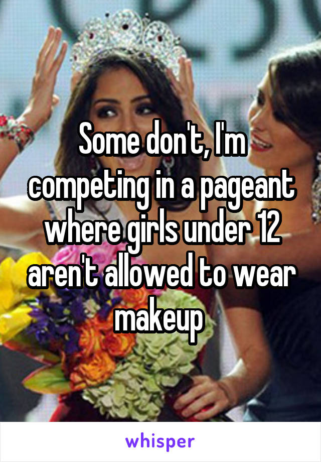 Some don't, I'm competing in a pageant where girls under 12 aren't allowed to wear makeup 