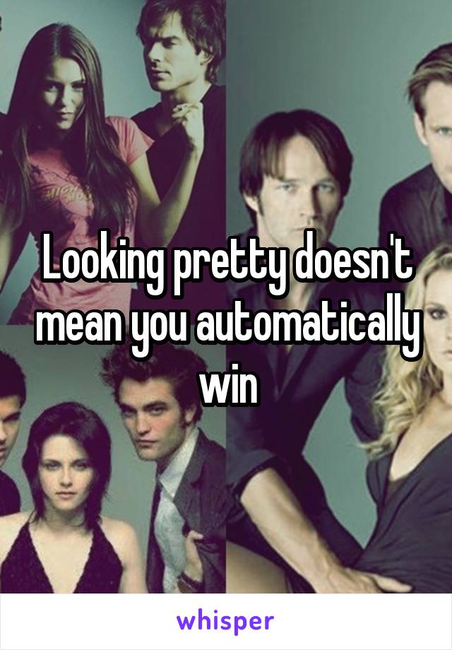 Looking pretty doesn't mean you automatically win