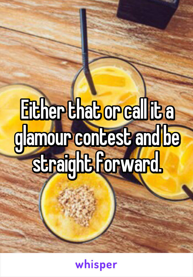 Either that or call it a glamour contest and be straight forward.