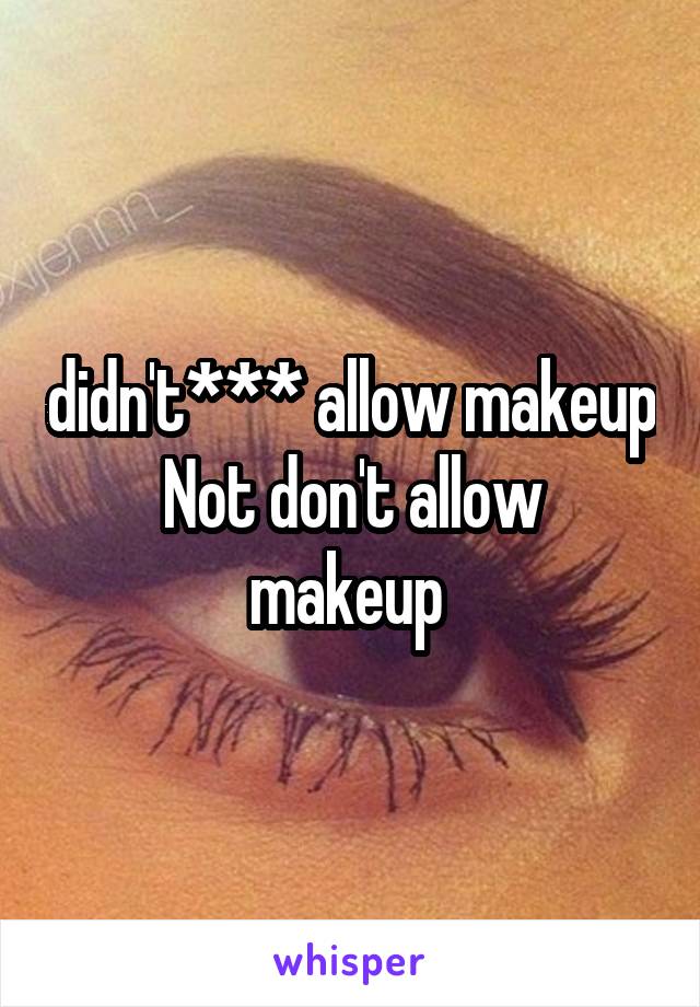 didn't*** allow makeup
Not don't allow makeup 