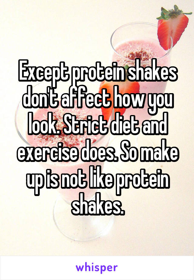 Except protein shakes don't affect how you look. Strict diet and exercise does. So make up is not like protein shakes.