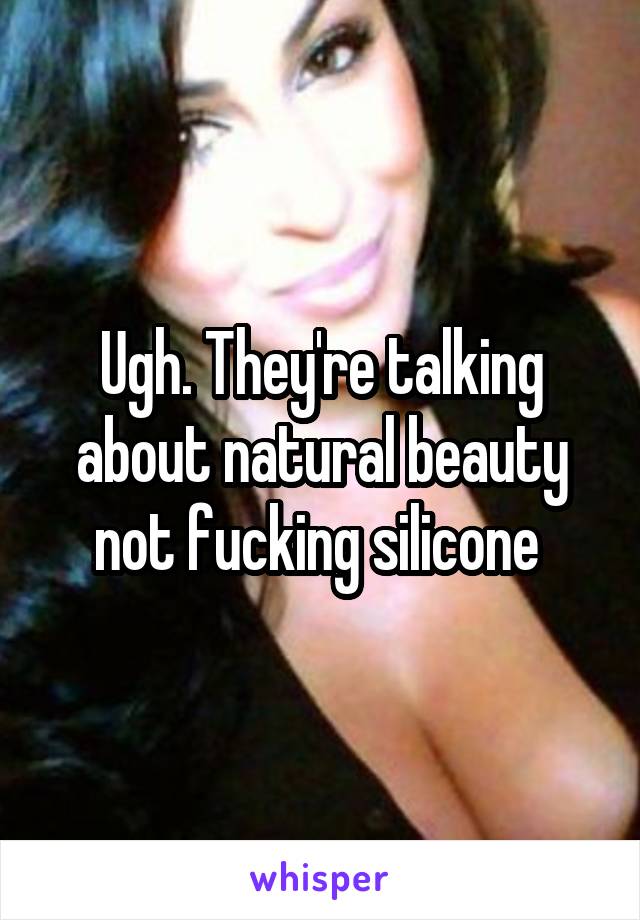 Ugh. They're talking about natural beauty not fucking silicone 