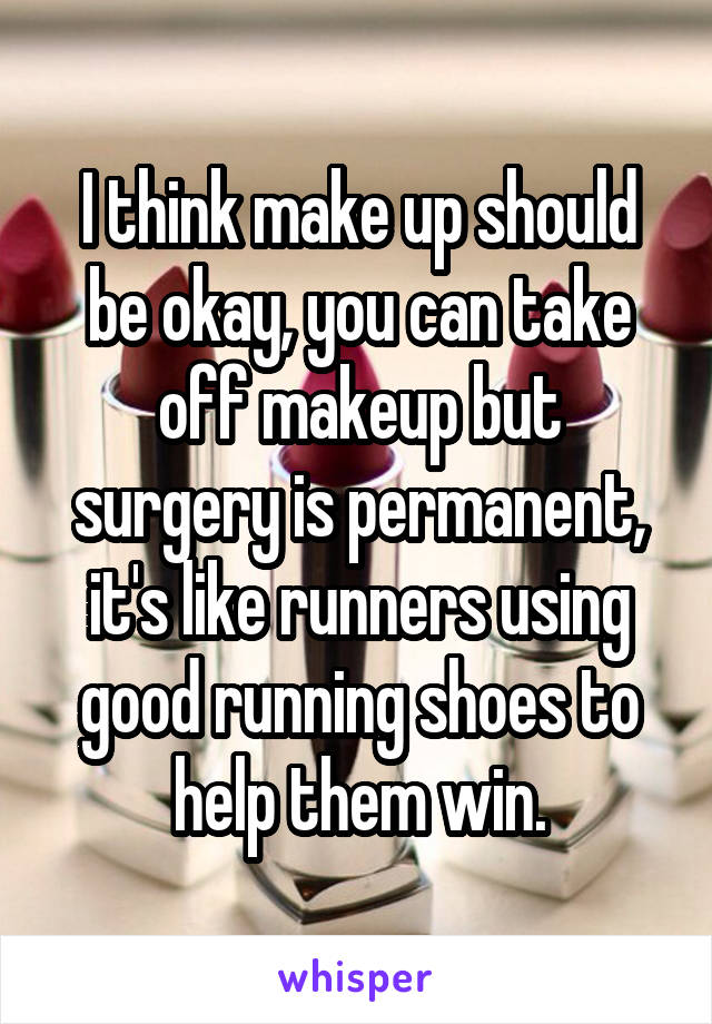 I think make up should be okay, you can take off makeup but surgery is permanent, it's like runners using good running shoes to help them win.