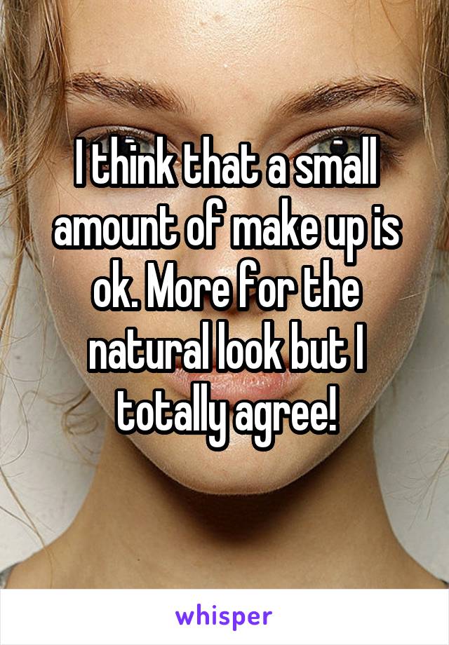 I think that a small amount of make up is ok. More for the natural look but I totally agree!
