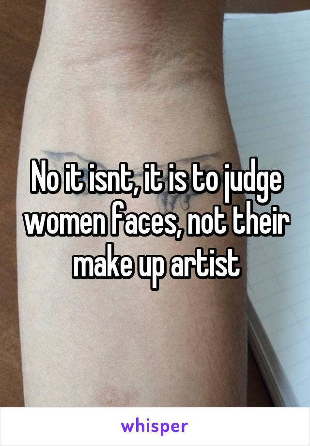 No it isnt, it is to judge women faces, not their make up artist