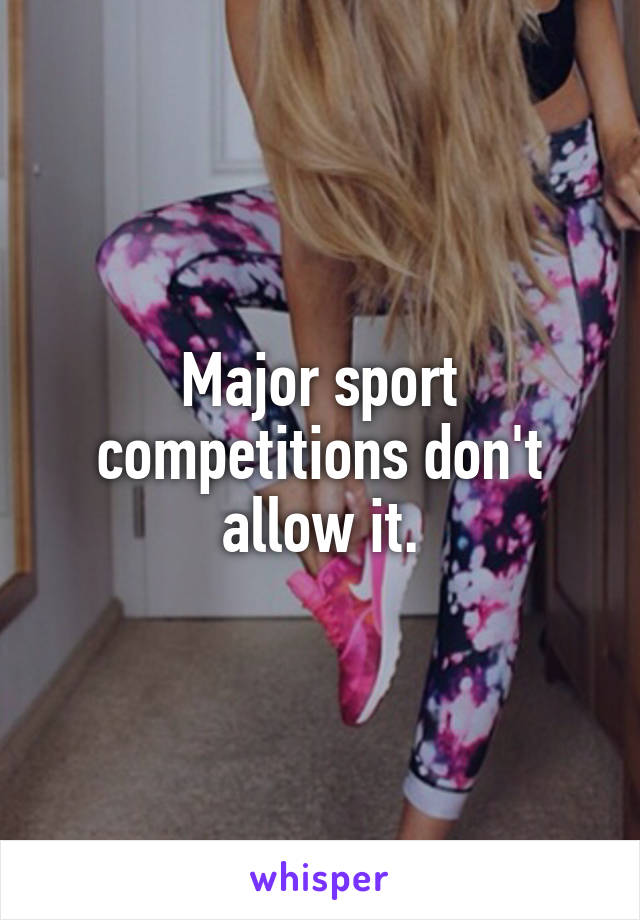 Major sport competitions don't allow it.