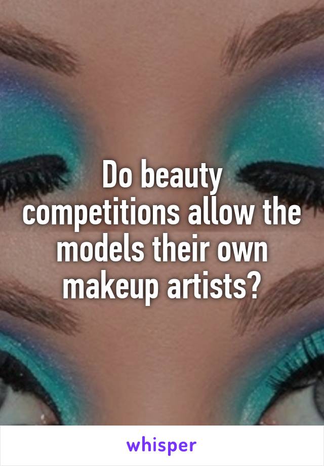 Do beauty competitions allow the models their own makeup artists?