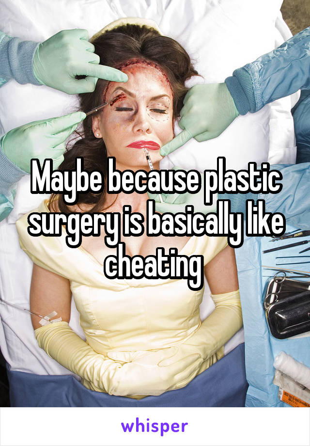 Maybe because plastic surgery is basically like cheating 