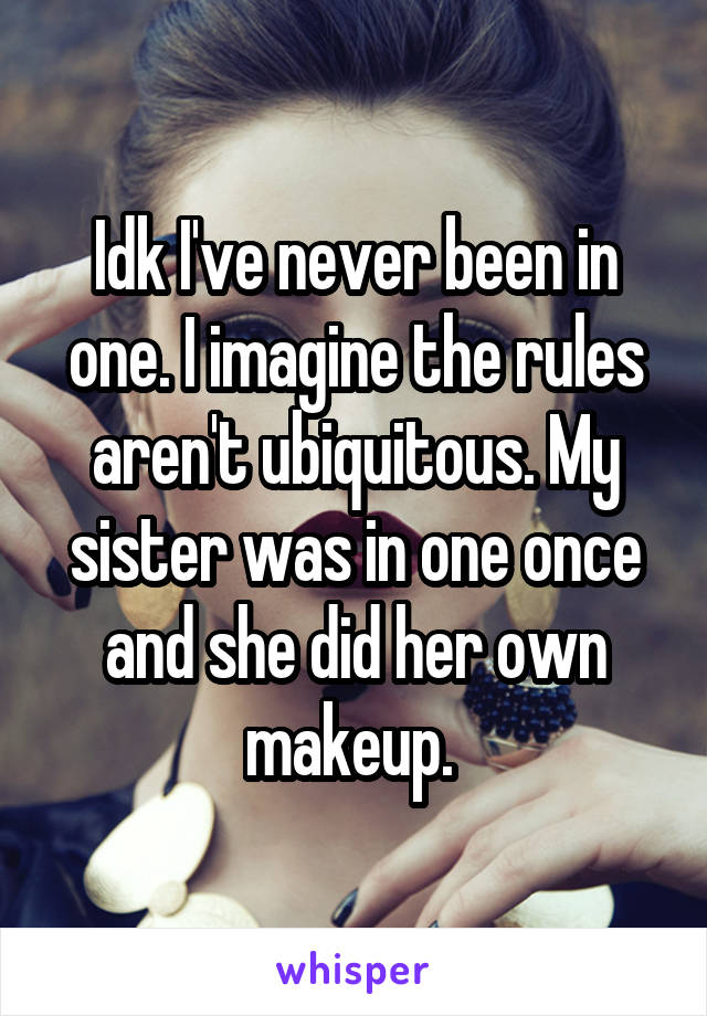 Idk I've never been in one. I imagine the rules aren't ubiquitous. My sister was in one once and she did her own makeup. 