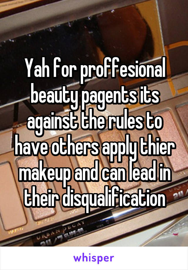 Yah for proffesional beauty pagents its against the rules to have others apply thier makeup and can lead in their disqualification