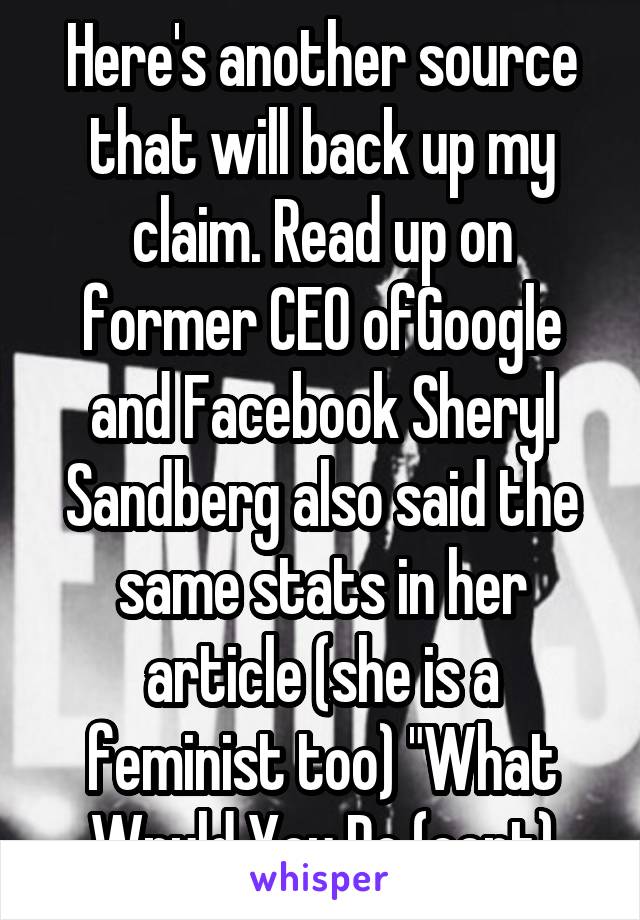 Here's another source that will back up my claim. Read up on former CEO ofGoogle and Facebook Sheryl Sandberg also said the same stats in her article (she is a feminist too) "What Wpuld You Do (cont)