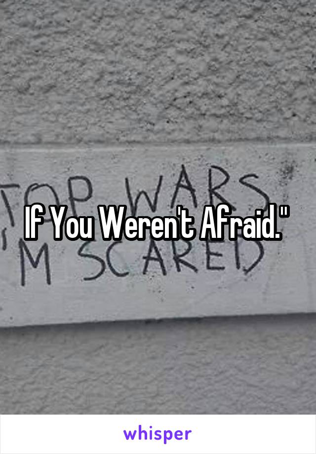 If You Weren't Afraid." 