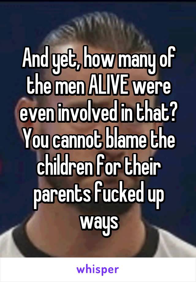 And yet, how many of the men ALIVE were even involved in that? You cannot blame the children for their parents fucked up ways