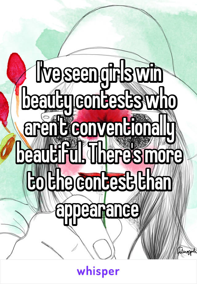 I've seen girls win beauty contests who aren't conventionally beautiful. There's more to the contest than appearance 