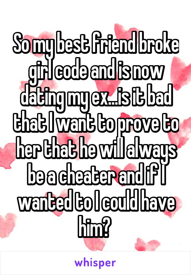 So my best friend broke girl code and is now dating my ex...is it bad that I want to prove to her that he will always be a cheater and if I wanted to I could have him? 
