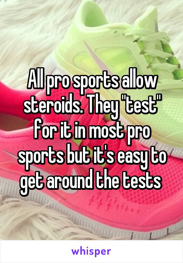 All pro sports allow steroids. They "test" for it in most pro sports but it's easy to get around the tests 