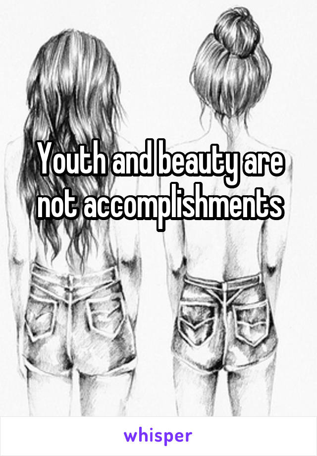 Youth and beauty are not accomplishments

