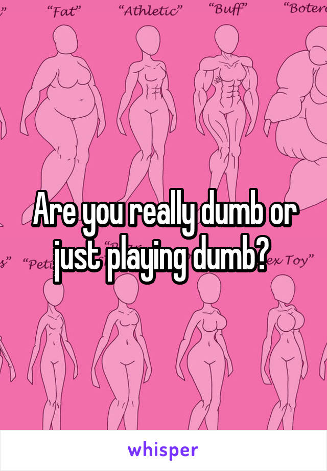 Are you really dumb or just playing dumb? 