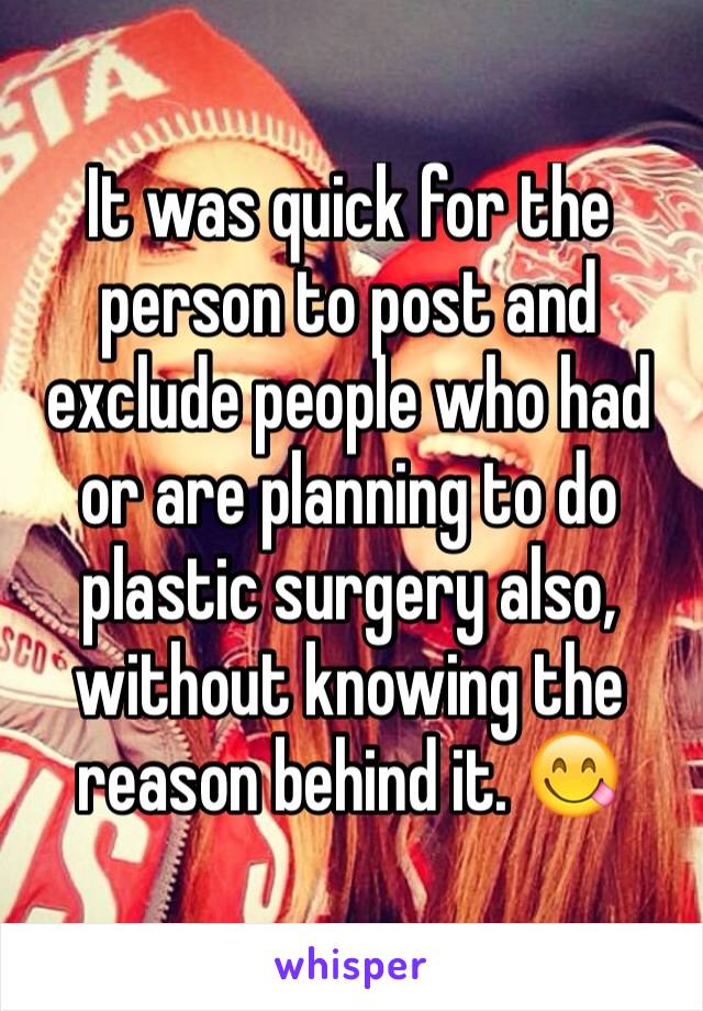 It was quick for the person to post and exclude people who had or are planning to do plastic surgery also, without knowing the reason behind it. 😋 