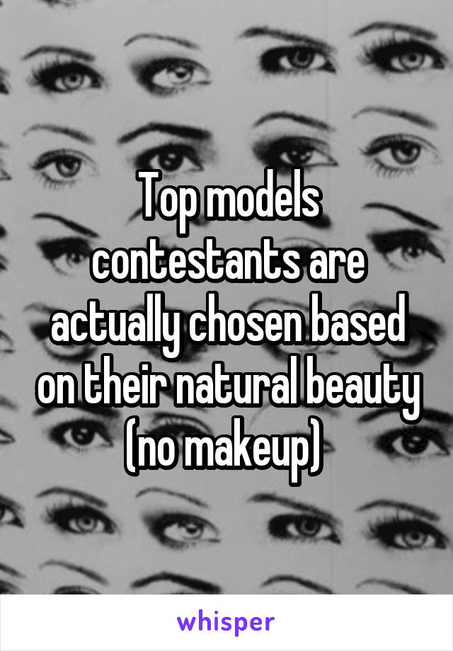 Top models contestants are actually chosen based on their natural beauty (no makeup) 