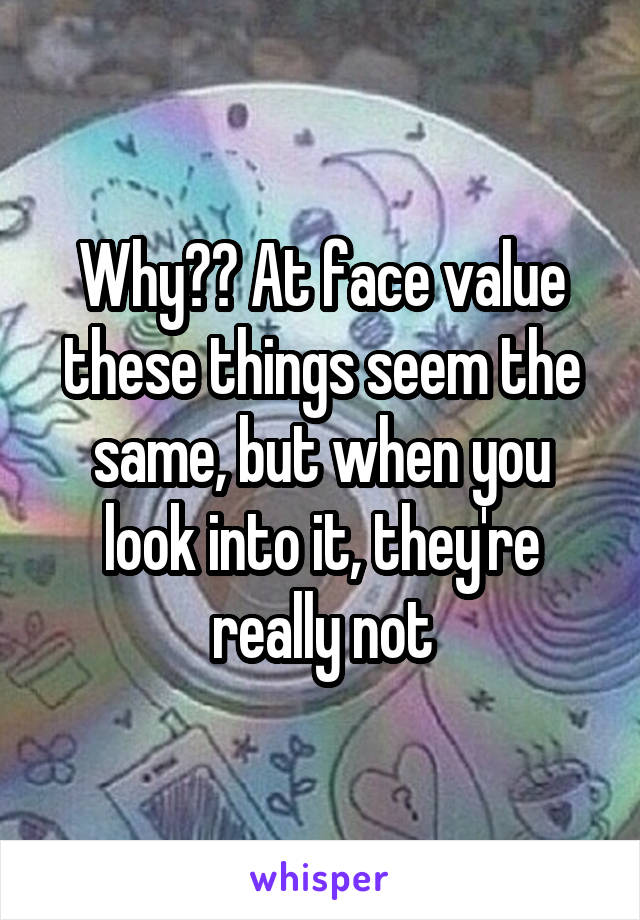 Why?? At face value these things seem the same, but when you look into it, they're really not