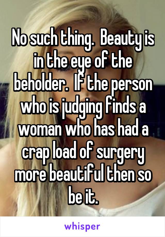 No such thing.  Beauty is in the eye of the beholder.  If the person who is judging finds a woman who has had a crap load of surgery more beautiful then so be it.