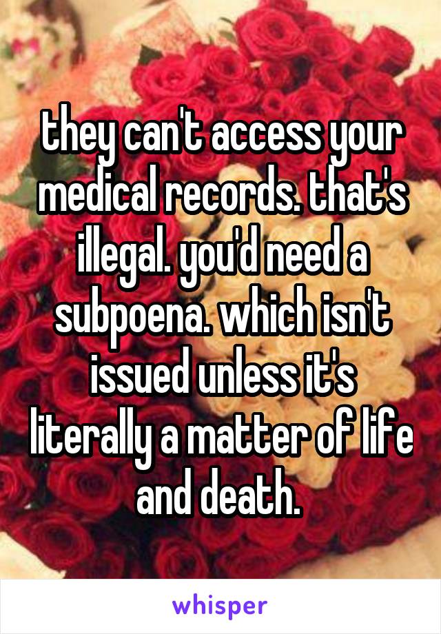 they can't access your medical records. that's illegal. you'd need a subpoena. which isn't issued unless it's literally a matter of life and death. 