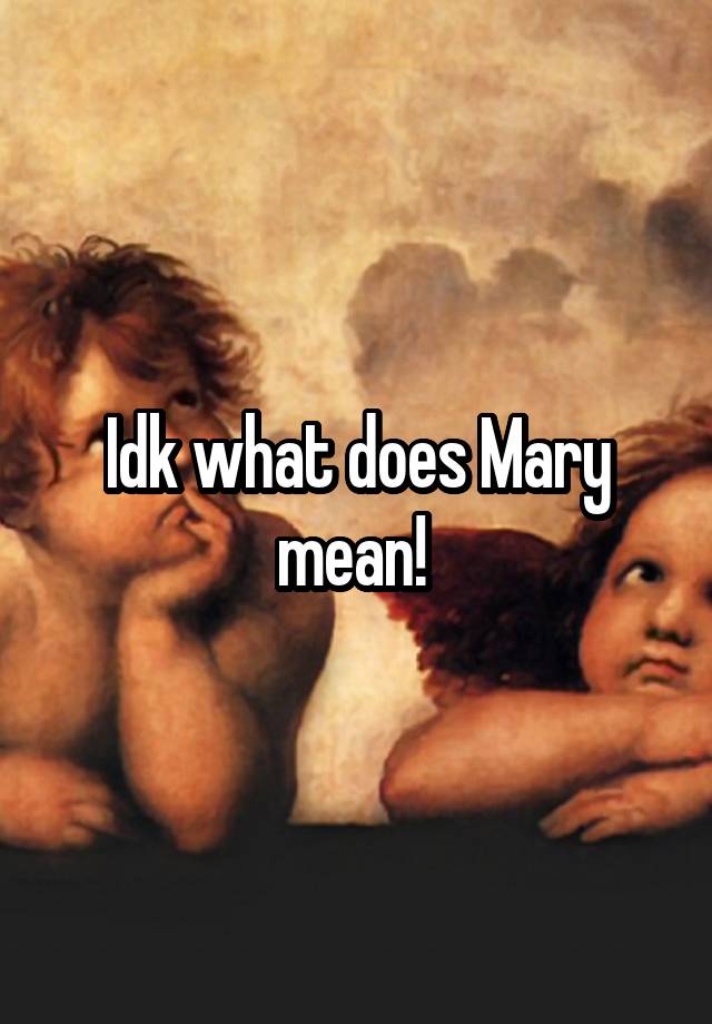 idk-what-does-mary-mean