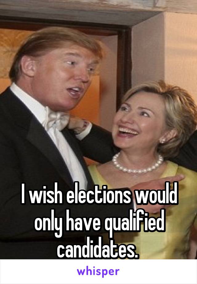 





I wish elections would only have qualified candidates. 