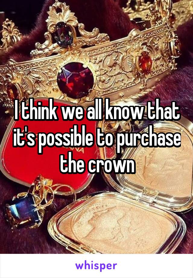 I think we all know that it's possible to purchase the crown