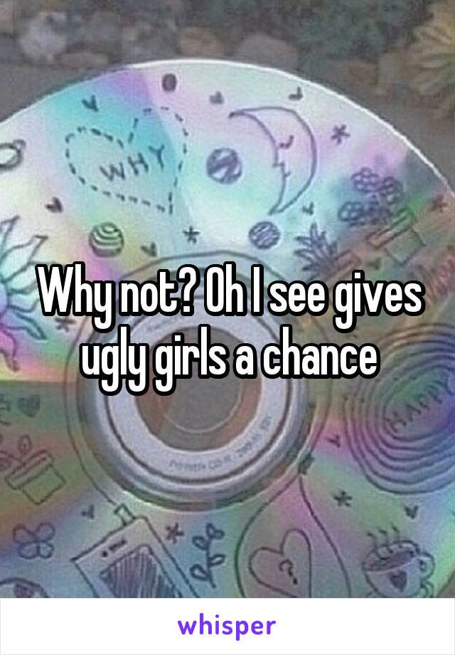 Why not? Oh I see gives ugly girls a chance