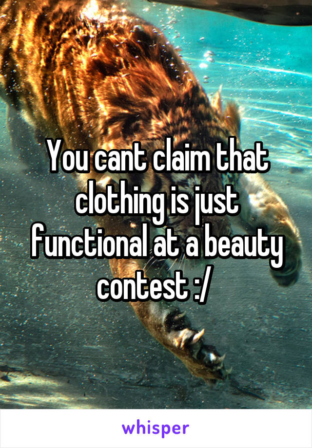 You cant claim that clothing is just functional at a beauty contest :/ 