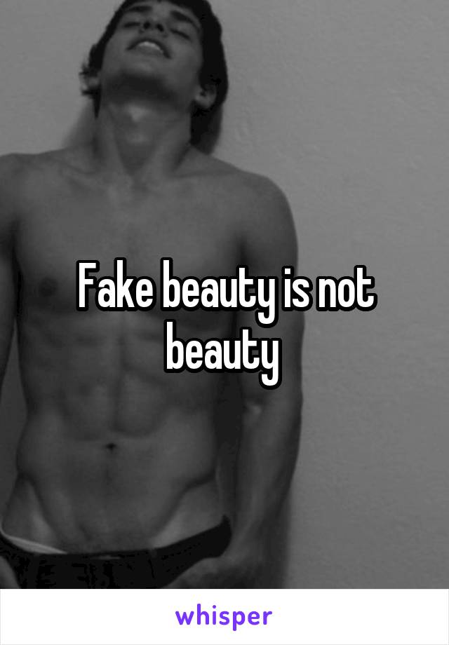 Fake beauty is not beauty 