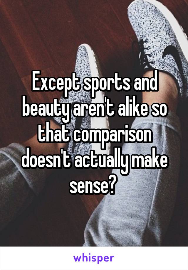 Except sports and beauty aren't alike so that comparison doesn't actually make sense? 