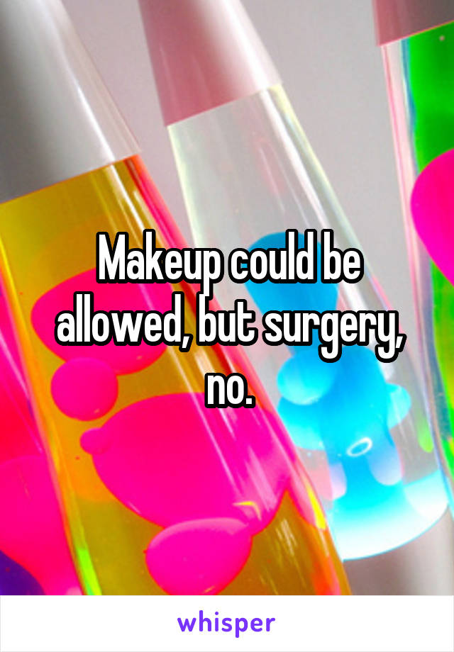 Makeup could be allowed, but surgery, no.