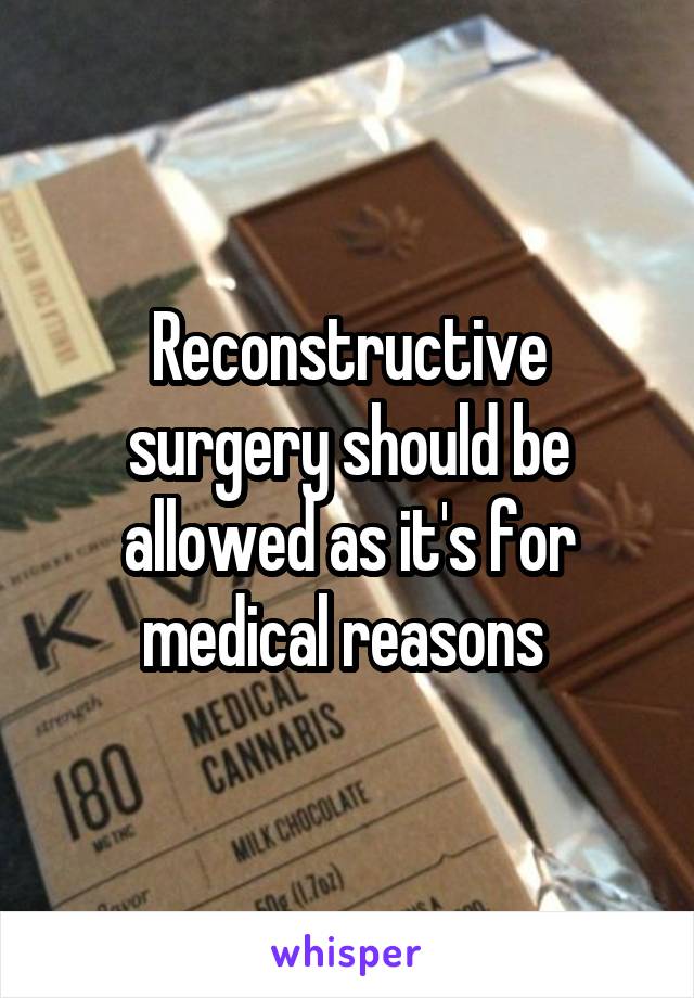 Reconstructive surgery should be allowed as it's for medical reasons 