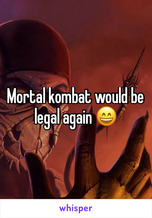 Mortal kombat would be legal again 😄