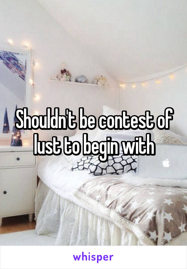 Shouldn't be contest of lust to begin with