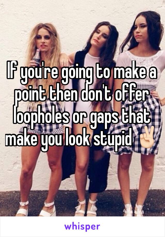 If you're going to make a point then don't offer loopholes or gaps that make you look stupid ✌🏻