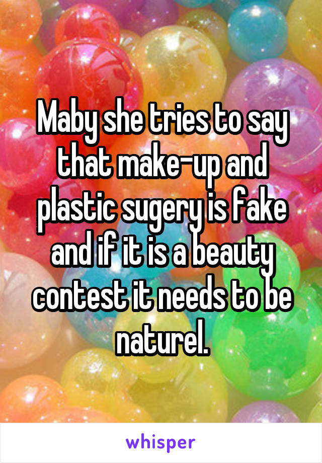 Maby she tries to say that make-up and plastic sugery is fake and if it is a beauty contest it needs to be naturel.