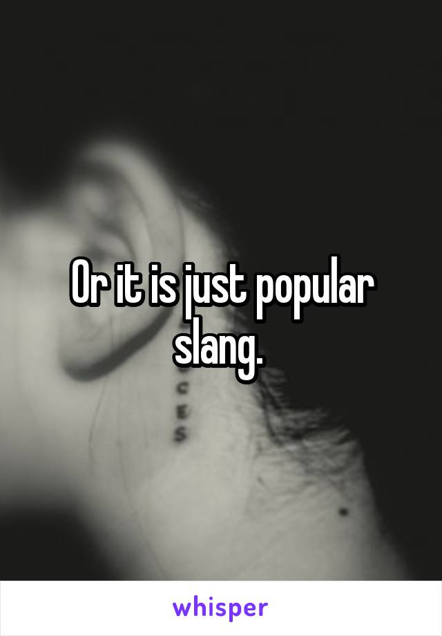 Or it is just popular slang. 