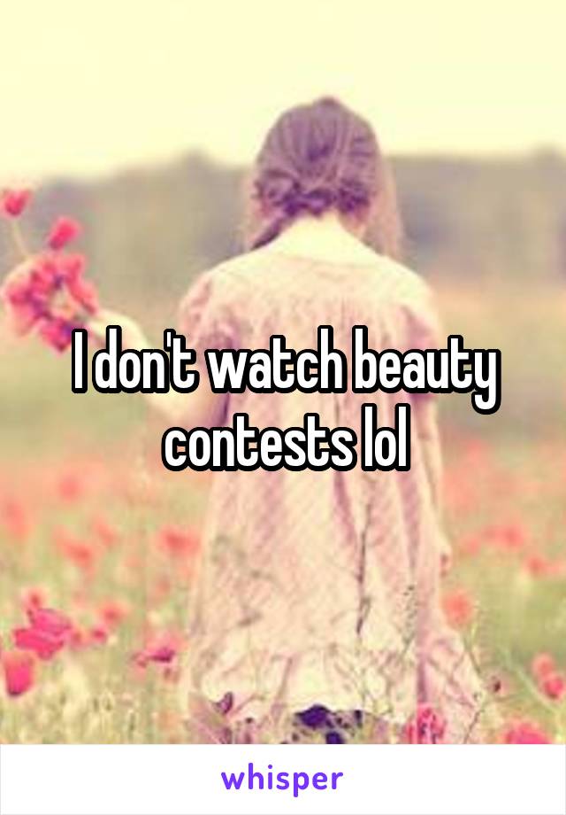 I don't watch beauty contests lol