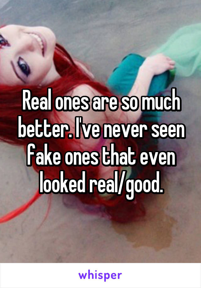 Real ones are so much better. I've never seen fake ones that even looked real/good.